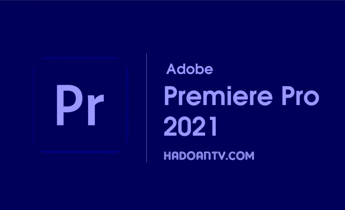 Adobe Premiere Pro 2021 Full   HaDoanTV